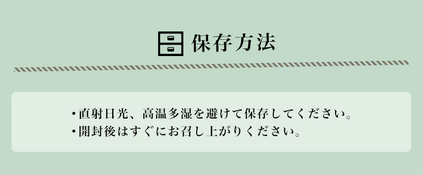 保存方法。直射日光、高温多湿を避けて保存してください。開封後はすぐにお召し上がりください。