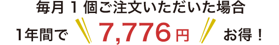 毎月1個ご注文いただいた場合 1年間で 7,200円+税 お得!
